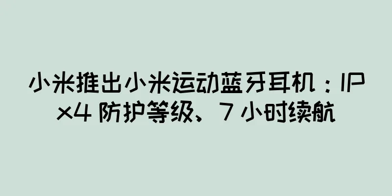 小米推出小米运动蓝牙耳机：IPx4 防护等级、7 小时续航