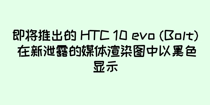 即将推出的 HTC 10 evo (Bolt) 在新泄露的媒体渲染图中以黑色显示