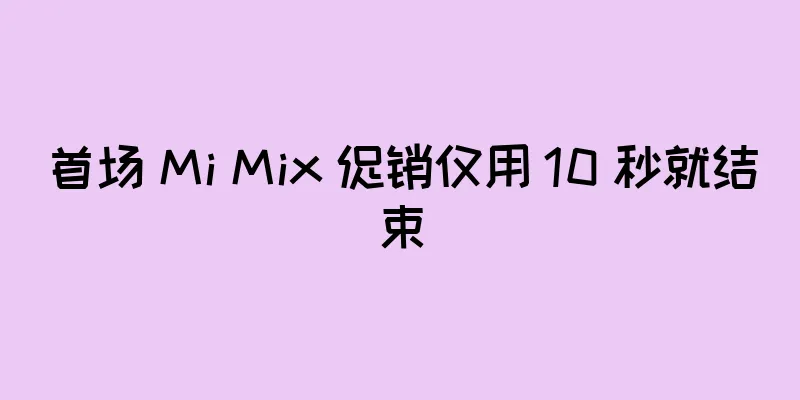 首场 Mi Mix 促销仅用 10 秒就结束