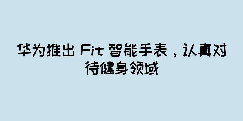 华为推出 Fit 智能手表，认真对待健身领域