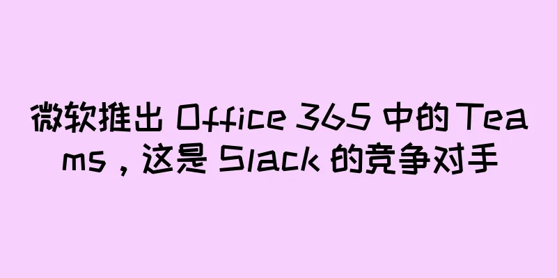 微软推出 Office 365 中的 Teams，这是 Slack 的竞争对手