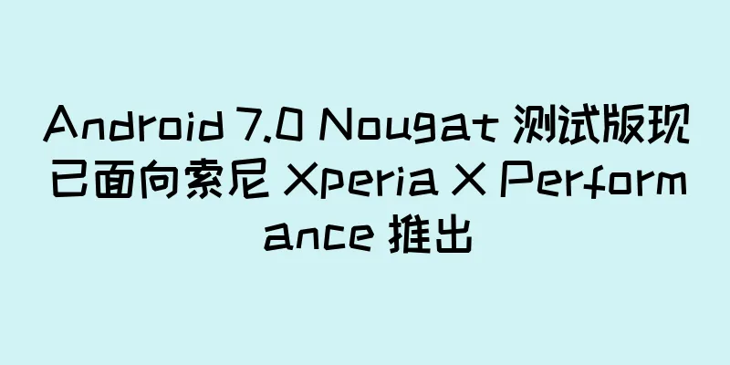 Android 7.0 Nougat 测试版现已面向索尼 Xperia X Performance 推出