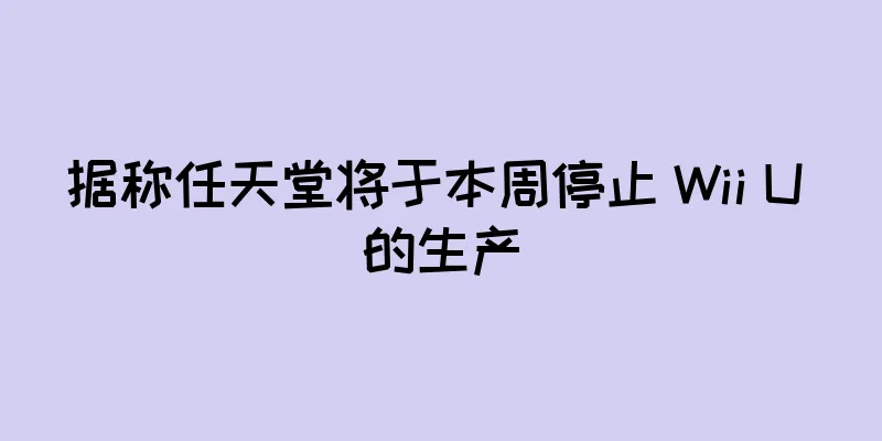 据称任天堂将于本周停止 Wii U 的生产