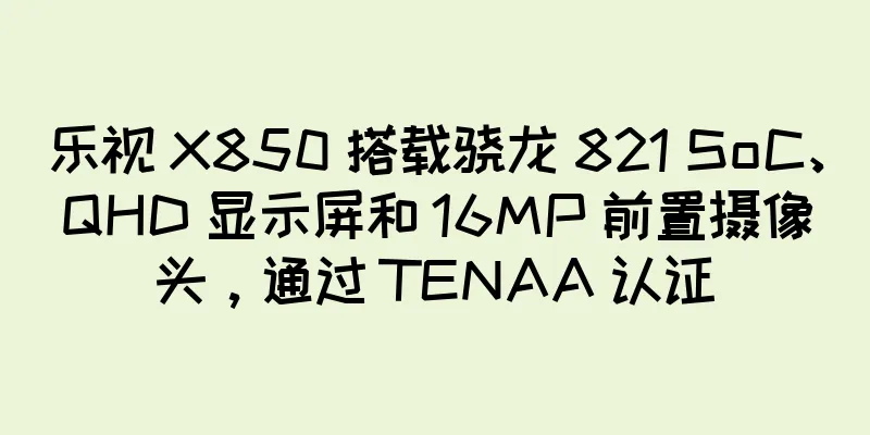 乐视 X850 搭载骁龙 821 SoC、QHD 显示屏和 16MP 前置摄像头，通过 TENAA 认证