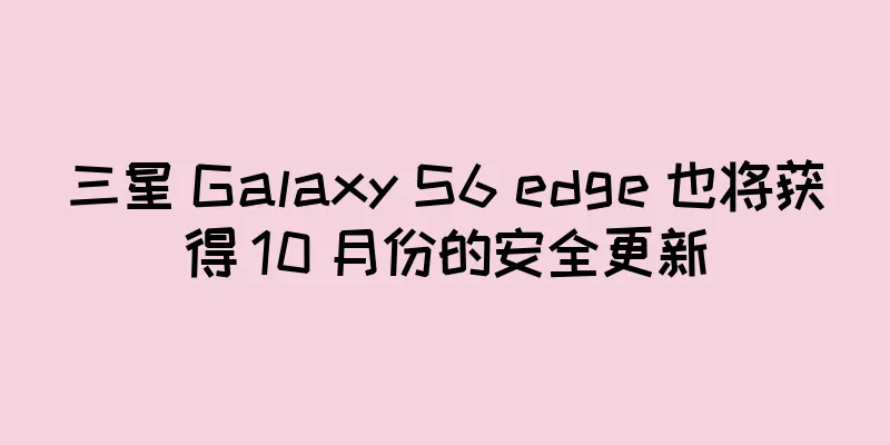 三星 Galaxy S6 edge 也将获得 10 月份的安全更新