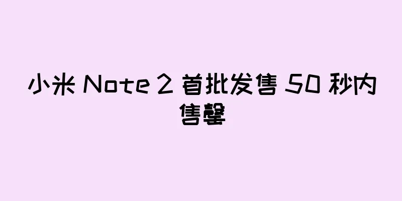 小米 Note 2 首批发售 50 秒内售罄