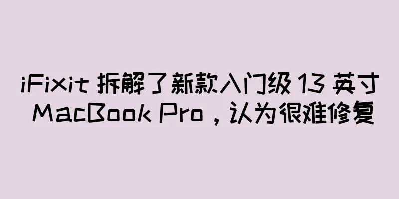 iFixit 拆解了新款入门级 13 英寸 MacBook Pro，认为很难修复