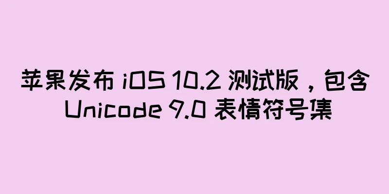 苹果发布 iOS 10.2 测试版，包含 Unicode 9.0 表情符号集