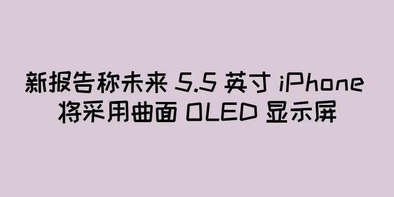 新报告称未来 5.5 英寸 iPhone 将采用曲面 OLED 显示屏