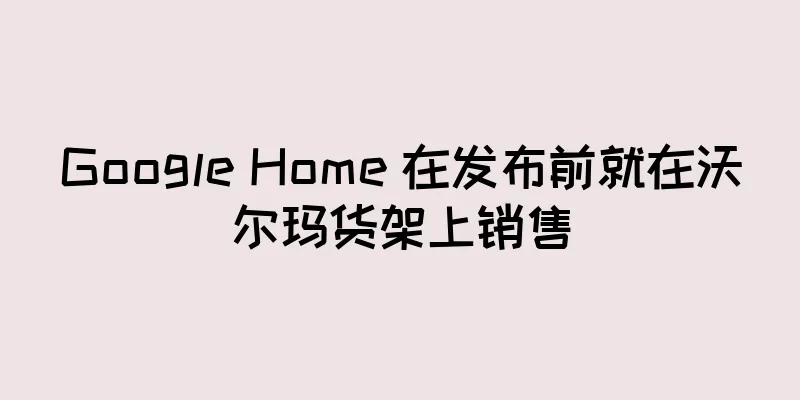 Google Home 在发布前就在沃尔玛货架上销售