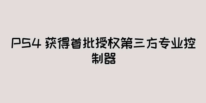 PS4 获得首批授权第三方专业控制器