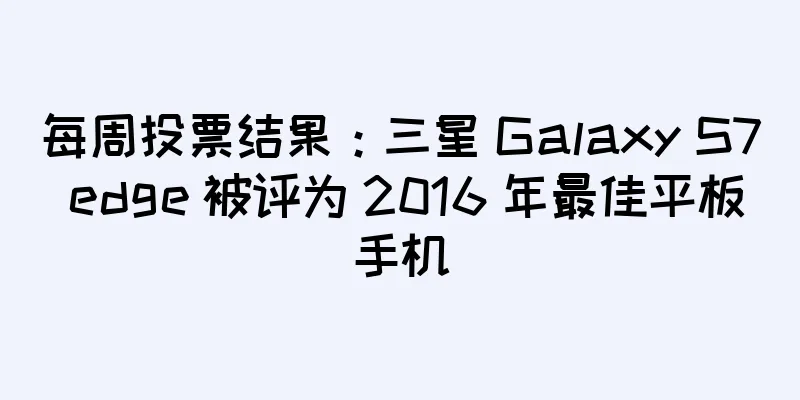 每周投票结果：三星 Galaxy S7 edge 被评为 2016 年最佳平板手机