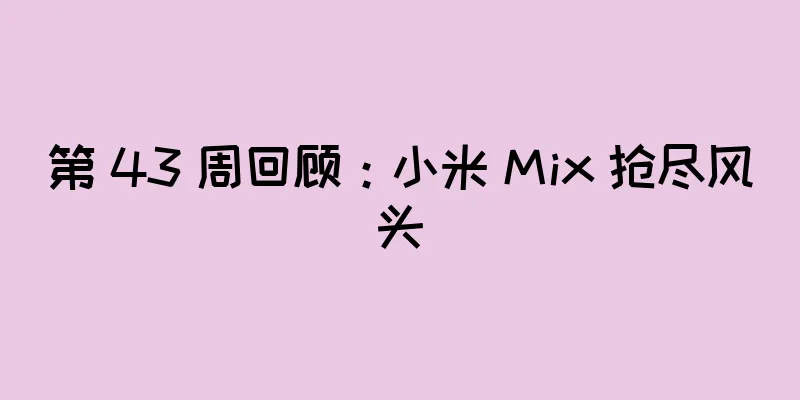第 43 周回顾：小米 Mix 抢尽风头