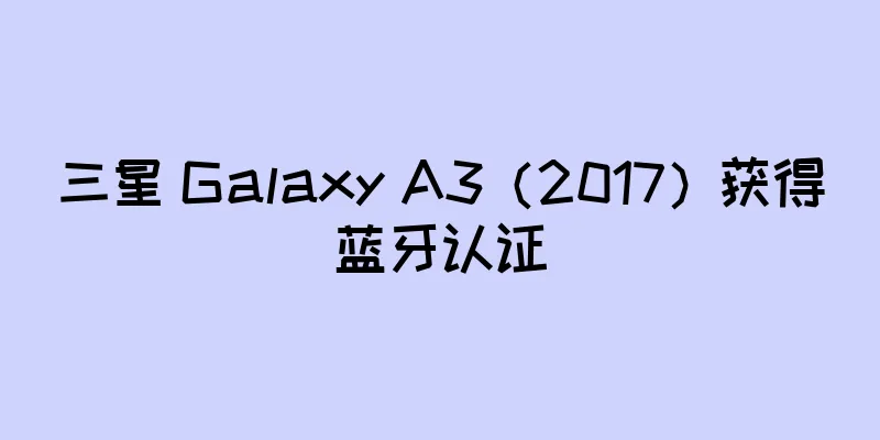 三星 Galaxy A3（2017）获得蓝牙认证