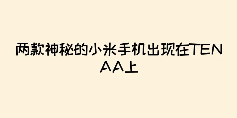 两款神秘的小米手机出现在TENAA上
