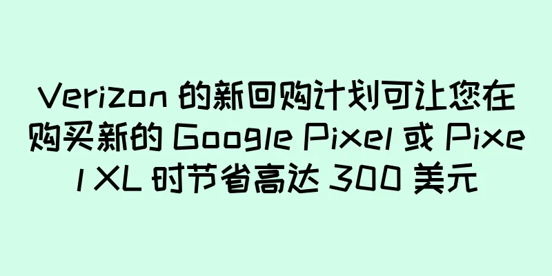Verizon 的新回购计划可让您在购买新的 Google Pixel 或 Pixel XL 时节省高达 300 美元