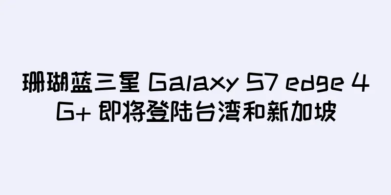 珊瑚蓝三星 Galaxy S7 edge 4G+ 即将登陆台湾和新加坡