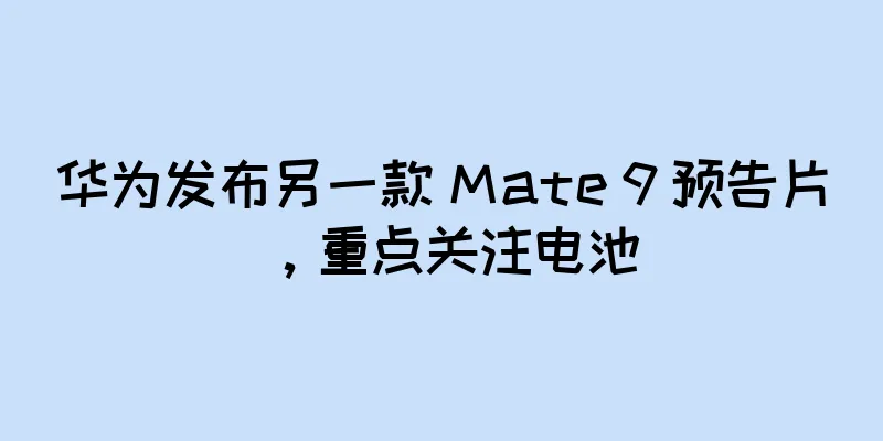 华为发布另一款 Mate 9 预告片，重点关注电池