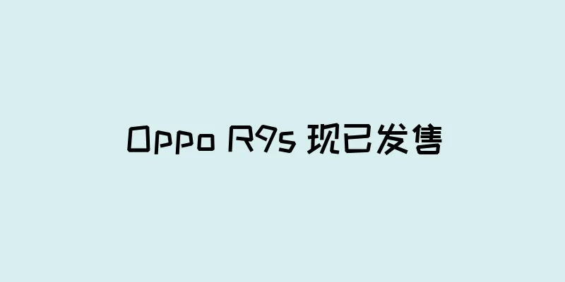 Oppo R9s 现已发售