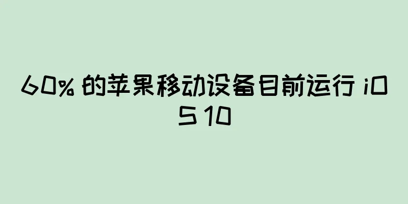 60% 的苹果移动设备目前运行 iOS 10