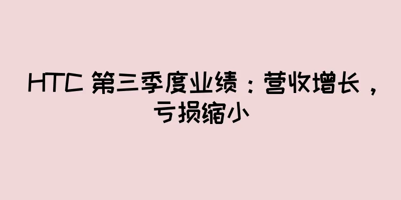 HTC 第三季度业绩：营收增长，亏损缩小
