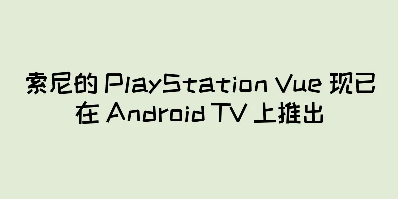 索尼的 PlayStation Vue 现已在 Android TV 上推出