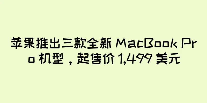苹果推出三款全新 MacBook Pro 机型，起售价 1,499 美元