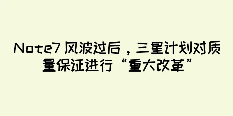 Note7 风波过后，三星计划对质量保证进行“重大改革”