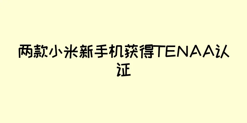两款小米新手机获得TENAA认证