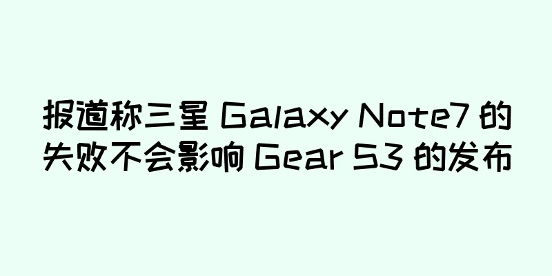 报道称三星 Galaxy Note7 的失败不会影响 Gear S3 的发布