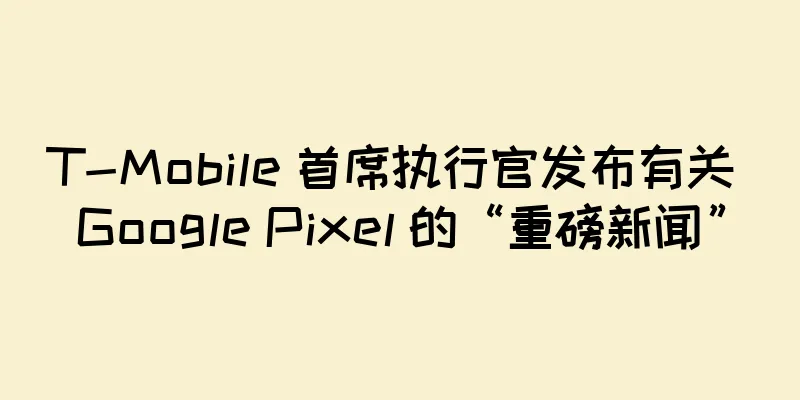 T-Mobile 首席执行官发布有关 Google Pixel 的“重磅新闻”