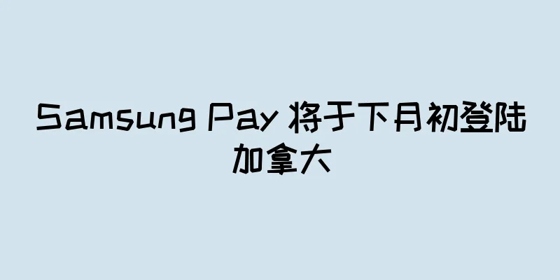 Samsung Pay 将于下月初登陆加拿大