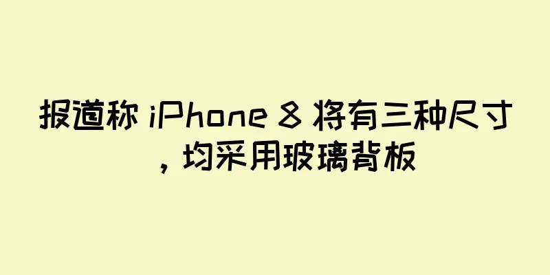 报道称 iPhone 8 将有三种尺寸，均采用玻璃背板