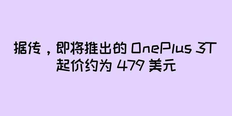 据传，即将推出的 OnePlus 3T 起价约为 479 美元