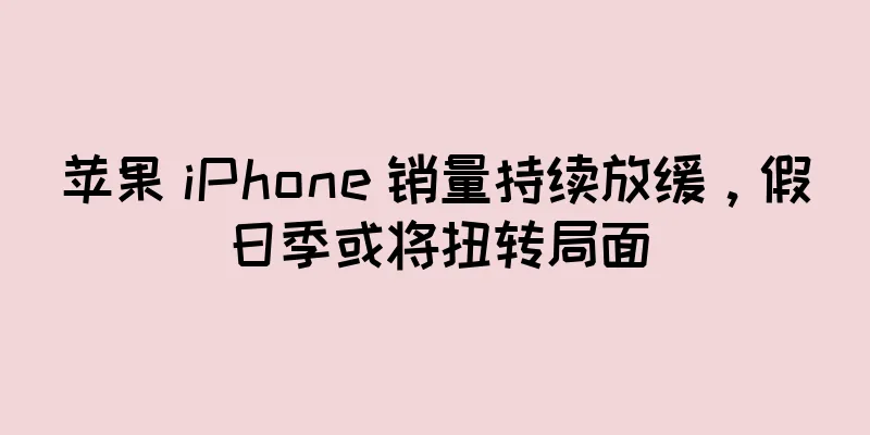 苹果 iPhone 销量持续放缓，假日季或将扭转局面