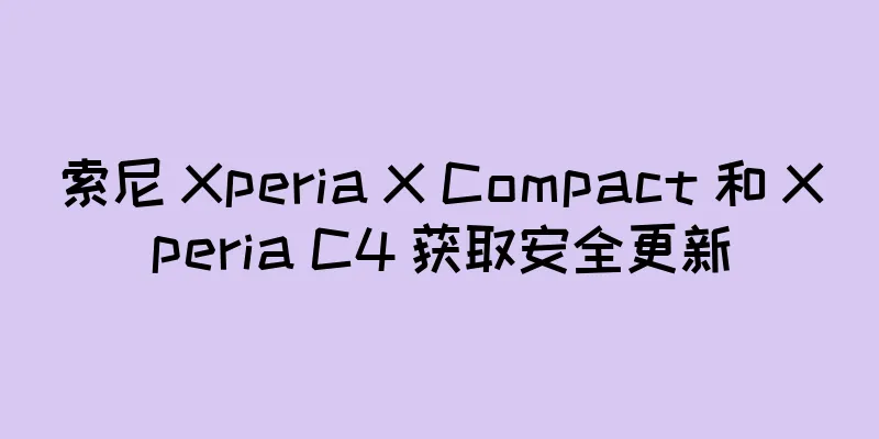 索尼 Xperia X Compact 和 Xperia C4 获取安全更新