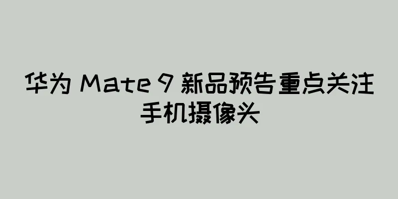 华为 Mate 9 新品预告重点关注手机摄像头