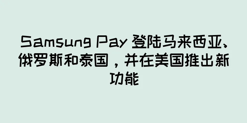 Samsung Pay 登陆马来西亚、俄罗斯和泰国，并在美国推出新功能