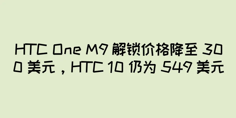 HTC One M9 解锁价格降至 300 美元，HTC 10 仍为 549 美元