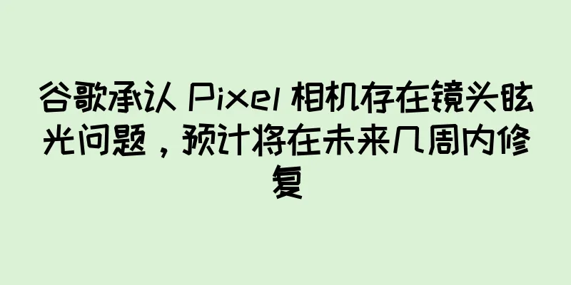 谷歌承认 Pixel 相机存在镜头眩光问题，预计将在未来几周内修复
