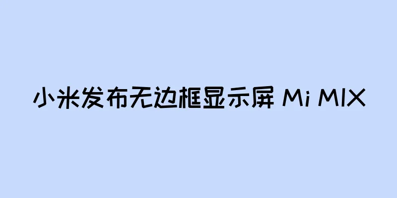 小米发布无边框显示屏 Mi MIX