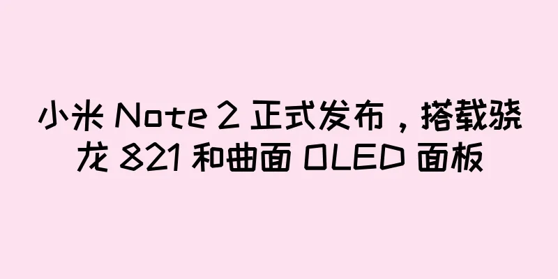 小米 Note 2 正式发布，搭载骁龙 821 和曲面 OLED 面板