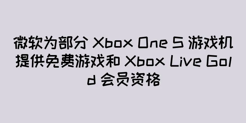 微软为部分 Xbox One S 游戏机提供免费游戏和 Xbox Live Gold 会员资格