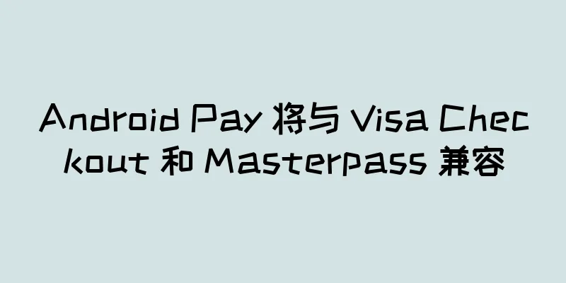 Android Pay 将与 Visa Checkout 和 Masterpass 兼容