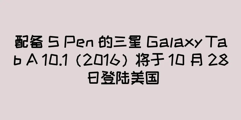 配备 S Pen 的三星 Galaxy Tab A 10.1（2016）将于 10 月 28 日登陆美国