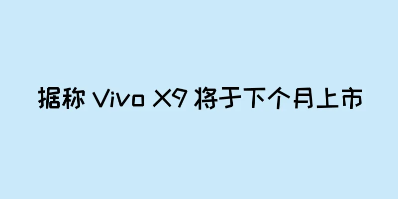 据称 Vivo X9 将于下个月上市