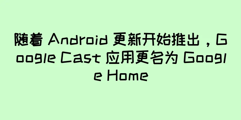 随着 Android 更新开始推出，Google Cast 应用更名为 Google Home