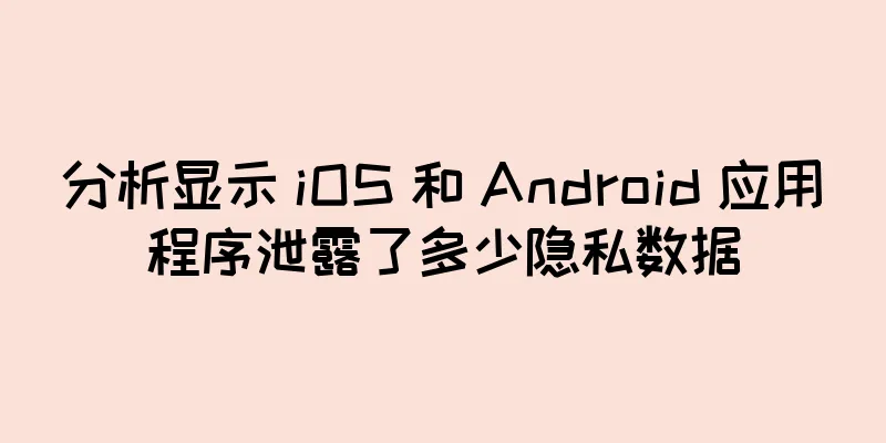 分析显示 iOS 和 Android 应用程序泄露了多少隐私数据