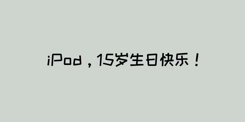 iPod，15岁生日快乐！