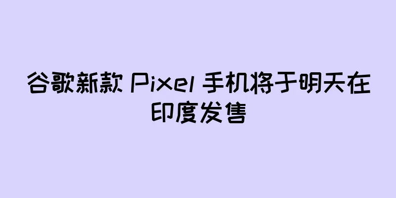 谷歌新款 Pixel 手机将于明天在印度发售